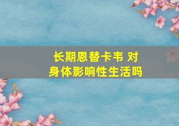 长期恩替卡韦 对身体影响性生活吗